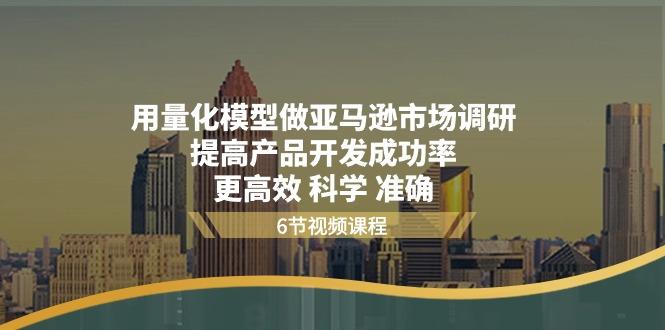 用量化 模型做亚马逊 市场调研，提高产品开发成功率  更高效 科学 准确-识享社