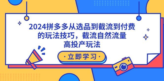 2024拼多多从选品到截流到付费的玩法技巧，截流自然流量玩法，高投产玩法-识享社