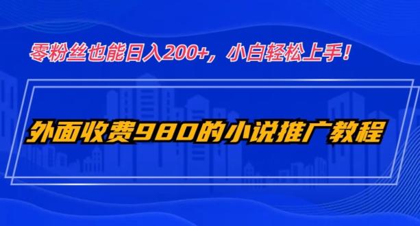 外面收费980的小说推广教程：零粉丝也能日入200+，小白轻松上手！-识享社