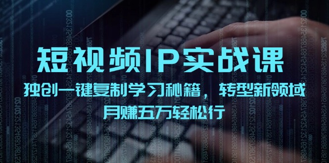 短视频IP实战课，独创一键复制学习秘籍，转战新领域，月赚五万轻松行-识享社