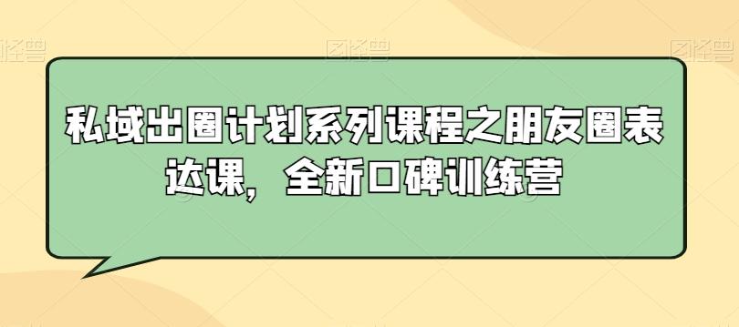 私域出圈计划系列课程之朋友圈表达课，全新口碑训练营-识享社