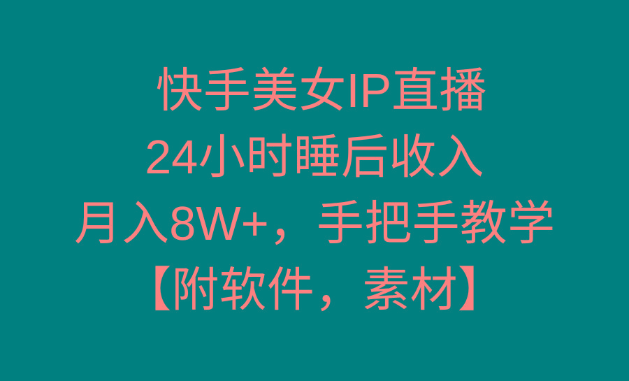 快手美女IP直播，24小时睡后收入，月入8W+，手把手教学【附软件，素材】-识享社