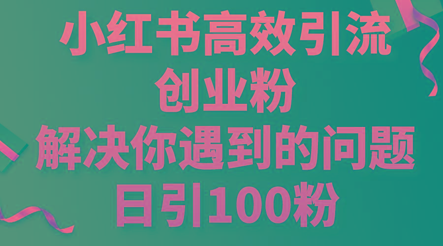 小红书高效引流创业粉，解决你遇到的问题，日引100粉-识享社
