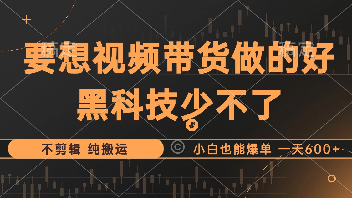 抖音视频带货最暴力玩法，利用黑科技 不剪辑 纯搬运，小白也能爆单，单…-识享社
