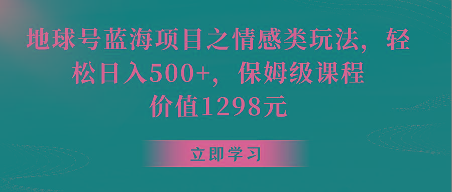 地球号蓝海项目之情感类玩法,轻松日入500+,保姆级教程-识享社