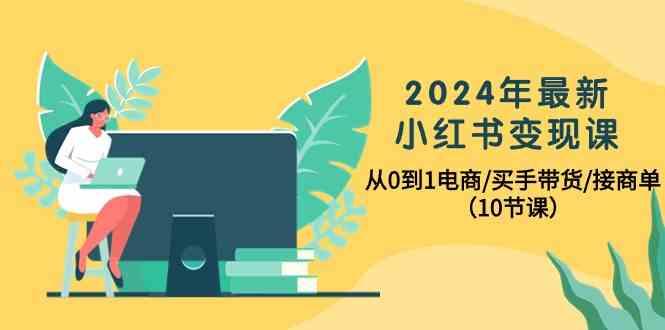 2024年最新小红书变现课,从0到1电商/买手带货/接商单(10节课)-识享社
