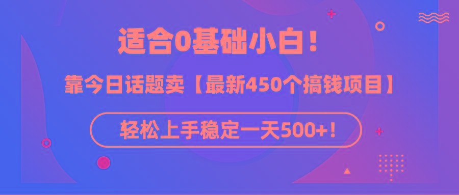 (9268期)适合0基础小白！靠今日话题卖【最新450个搞钱方法】轻松上手稳定一天500+！-识享社
