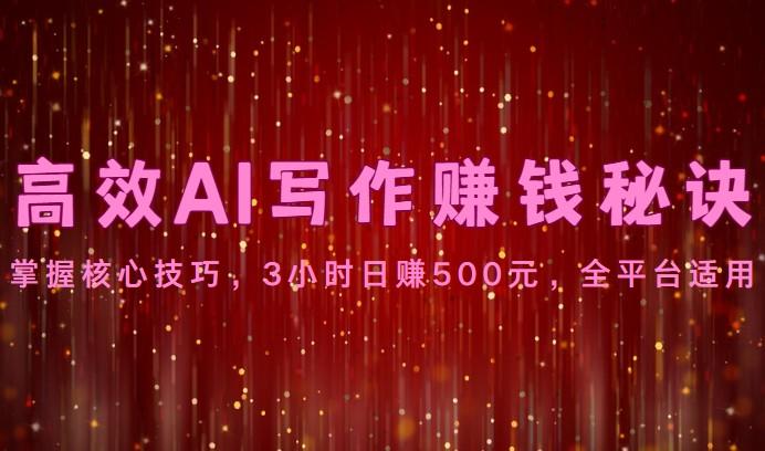 高效AI写作赚钱秘诀：掌握核心技巧，3小时日赚500元，全平台适用-识享社