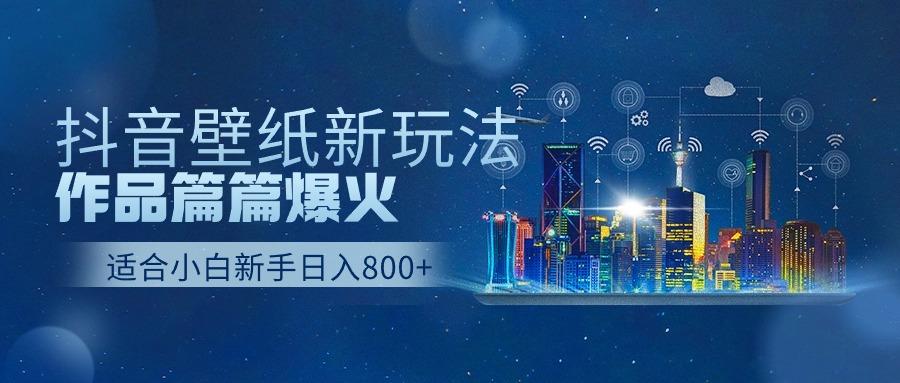 抖音壁纸号新玩法，一个作品只需要5分钟，条条爆款日收益1000＋-识享社