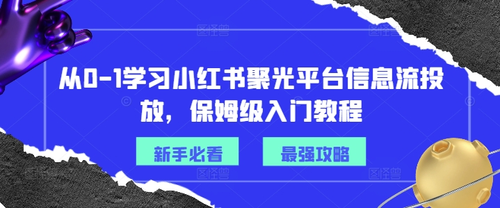 从0-1学习小红书聚光平台信息流投放，保姆级入门教程-识享社