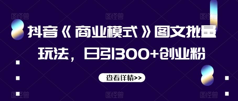 抖音《商业模式》图文批量玩法,日引300+创业粉【揭秘】-识享社