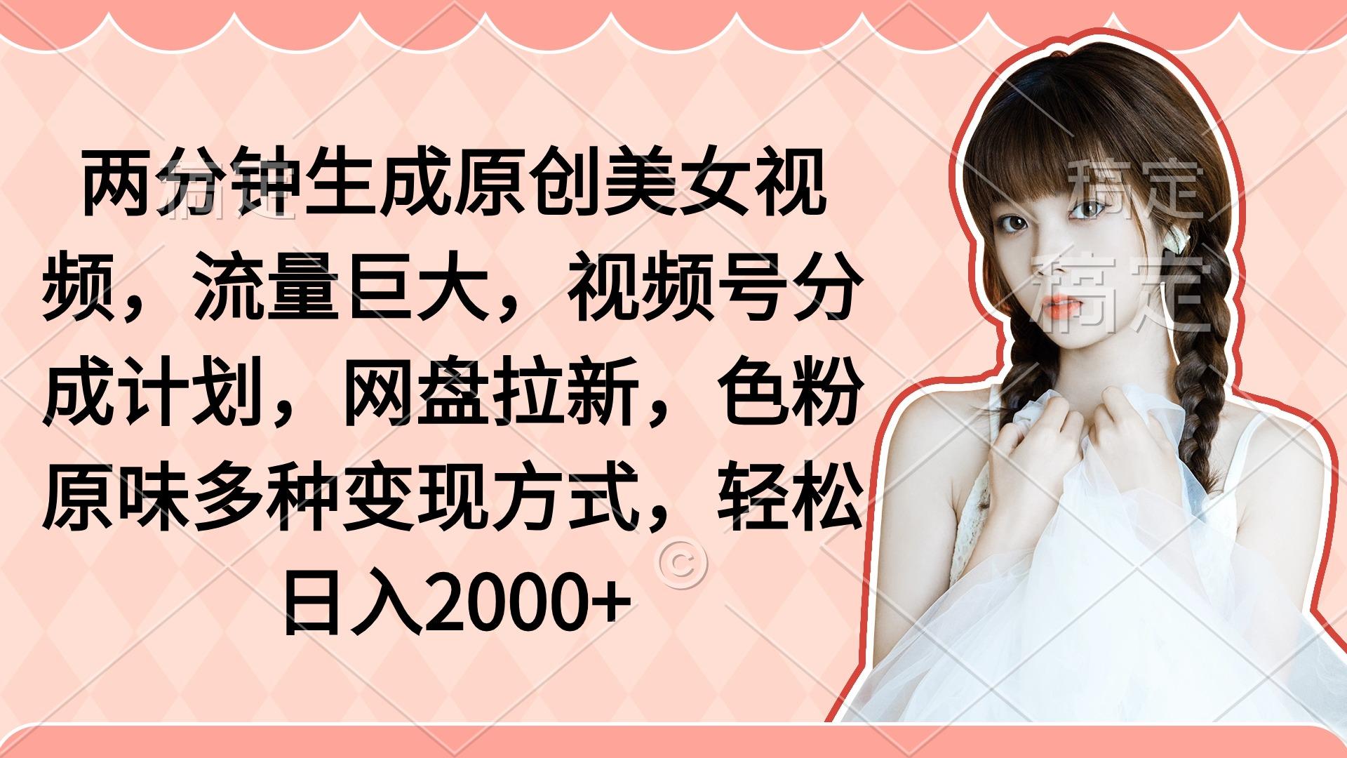 (9347期)两分钟生成原创美女视频,流量巨大,视频号分成计划,网盘拉新,色粉原...-识享社
