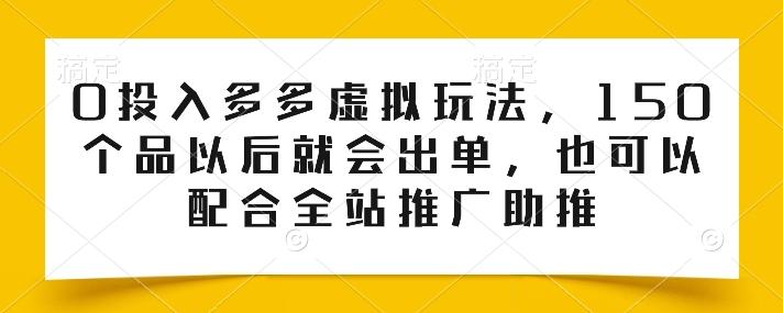 0投入多多虚拟玩法,150个品以后就会出单,也可以配合全站推广助推-识享社