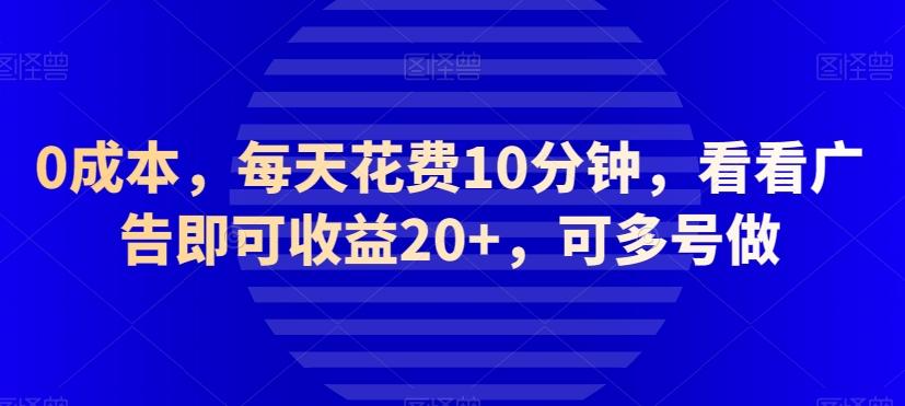 0成本，每天花费10分钟，看看广告即可收益20+，可多号做-识享社