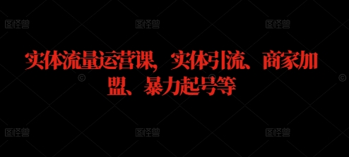 实体流量运营课,实体引流、商家加盟、暴力起号等-识享社
