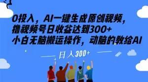 0投入,AI一键生成原创视频,撸视频号日收益达到300+小白无脑搬运操作,动脑的教给AI【揭秘】-识享社