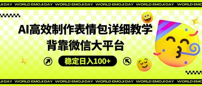 AI高效制作表情包详细教学，背靠微信大平台，稳定日入100+【揭秘】-识享社