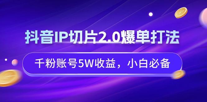 抖音IP切片2.0爆单打法，千粉账号5W收益，小白必备-识享社