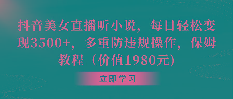 抖音美女直播听小说，每日轻松变现3500+，多重防违规操作，保姆教程(价...-识享社