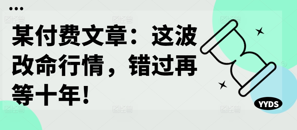 某付费文章:这波改命行情,错过再等十年!-识享社