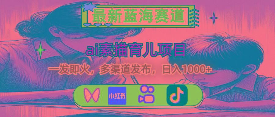 最新蓝海赛道，ai素描育儿项目，一发即火，多渠道发布，日入1000+-识享社