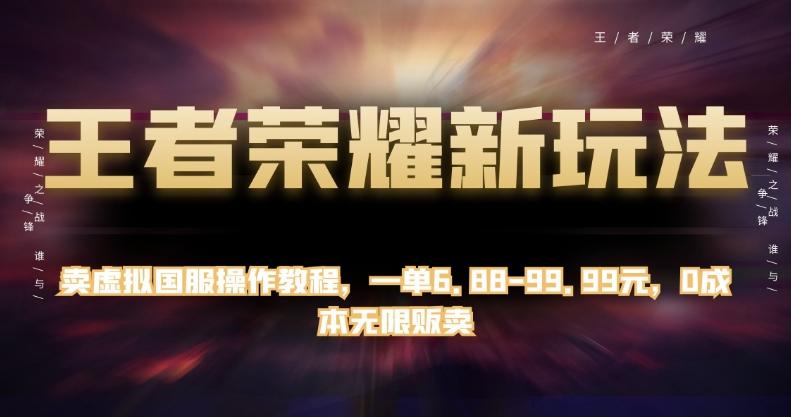 王者荣耀新玩法，卖虚拟国服操作教程，一单6.88-99.99元，0成本无限贩卖【揭秘】-识享社