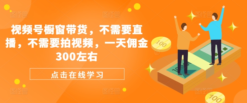 视频号橱窗带货，不需要直播，不需要拍视频，一天佣金300左右-识享社