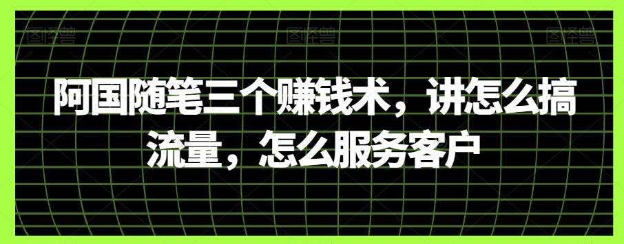 阿国随笔三个赚钱术,讲怎么搞流量,怎么服务客户-识享社