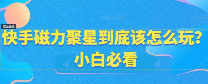 快手磁力聚星到底该怎么玩？小白必看-识享社