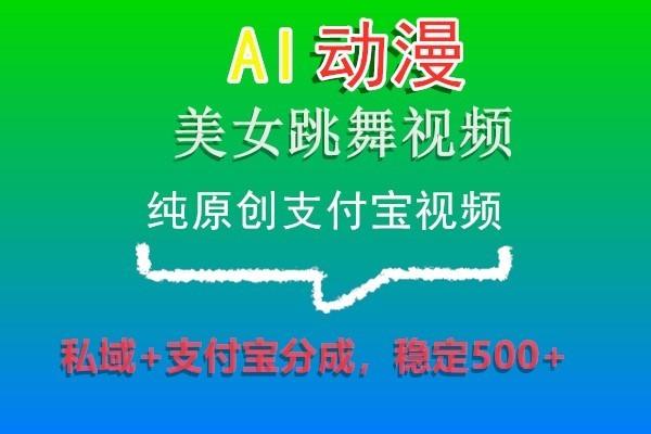 AI动漫美女跳舞视频，纯原创支付宝视频，私域+支付宝分成，稳定500+-识享社