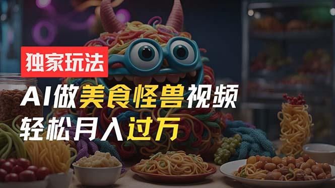 零门槛操作，AI美食怪兽短视频玩法，月入过万新手也能做！-识享社