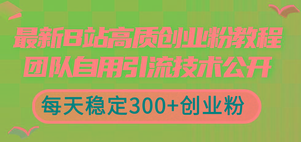 最新B站高质创业粉教程,团队自用引流技术公开,每天稳定300+创业粉-识享社