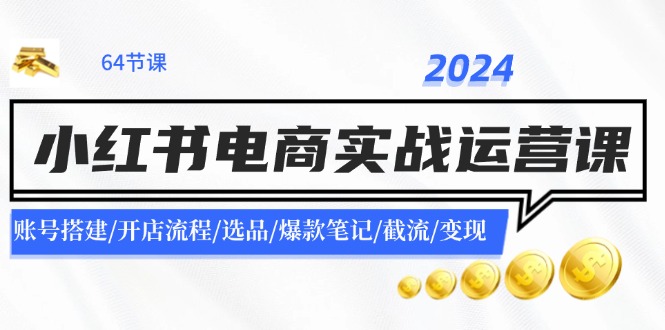 2024小红书电商实战运营课：账号搭建/开店流程/选品/爆款笔记/截流/变现-识享社