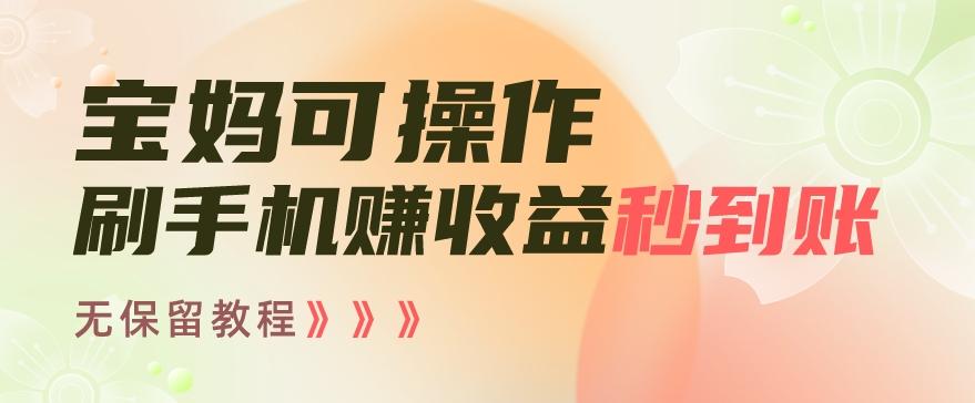宝妈可操作刷手机赚收益秒到账无保留教程，亲测有效无套路-识享社