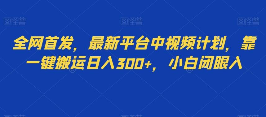 全网首发,最新平台中视频计划,靠一键搬运日入300+,小白闭眼入-识享社