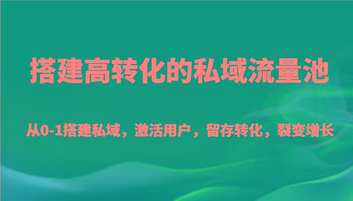 搭建高转化的私域流量池 从0-1搭建私域,激活用户,留存转化,裂变增长(20节课)-识享社