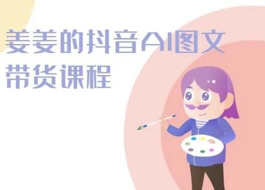 姜姜的抖音AI图文带货课程-姜姜抖音2024-识享社