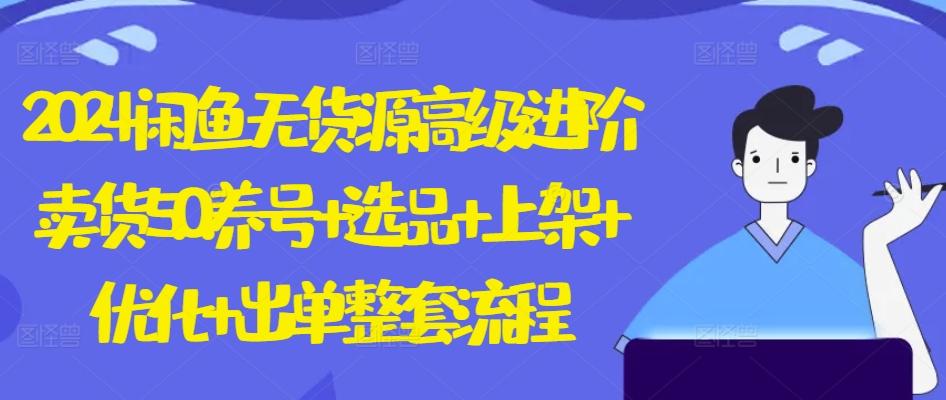 2024闲鱼无货源高级进阶卖货5.0.养号+选品+上架+优化+出单整套流程【揭秘】-识享社