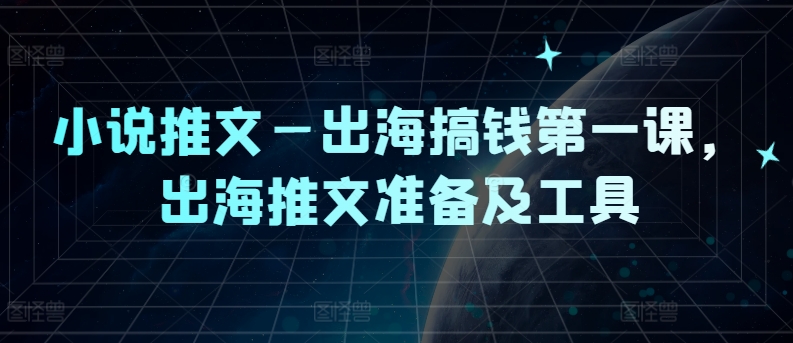 小说推文—出海搞钱第一课，出海推文准备及工具-识享社