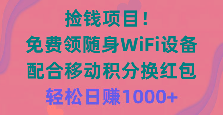 捡钱项目！免费领随身WiFi设备+移动积分换红包，有手就行，轻松日赚1000+-识享社