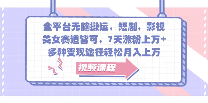 全平台无脑搬运，短剧，影视，美女赛道皆可，7天涨粉上万+，多种变现途径轻松月入上万-识享社