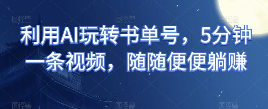 利用AI玩转书单号，5分钟一条视频，随随便便躺赚-识享社