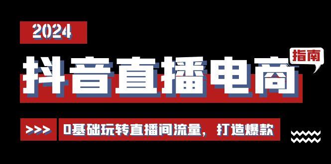 抖音直播电商运营必修课，0基础玩转直播间流量，打造爆款(29节)-识享社