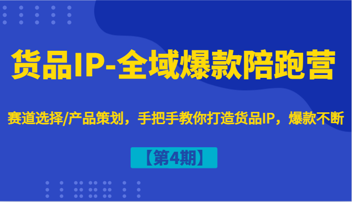 货品IP-全域爆款陪跑营【第4期】赛道选择/产品策划，手把手教你打造货品IP，爆款不断-识享社