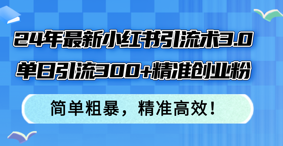 24年最新小红书引流术3.0，单日引流300+精准创业粉，简单粗暴，精准高效！-识享社