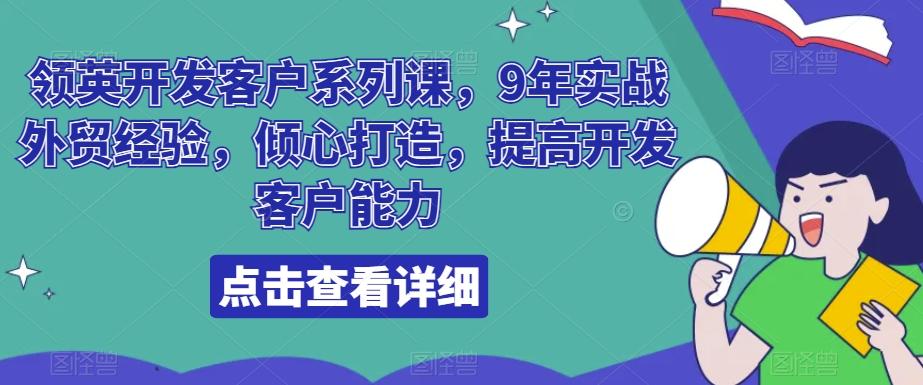 领英开发客户系列课，9年实战外贸经验，倾心打造，提高开发客户能力-识享社