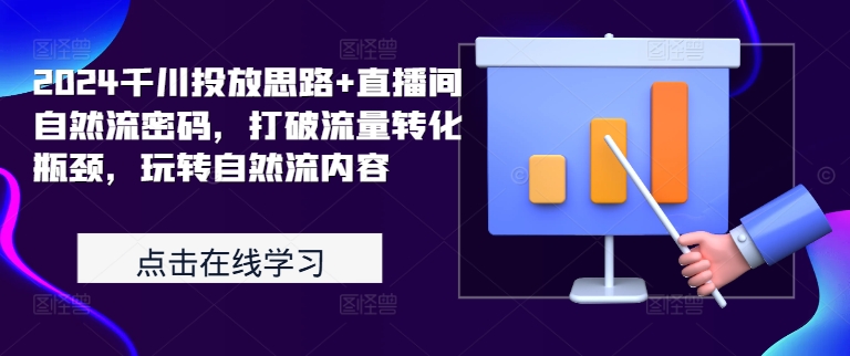 2024千川投放思路+直播间自然流密码，打破流量转化瓶颈，玩转自然流内容-识享社
