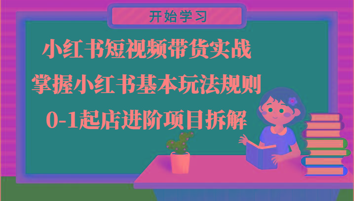 小红书短视频带货实战-掌握小红书基本玩法规则，0-1起店进阶项目拆解-识享社
