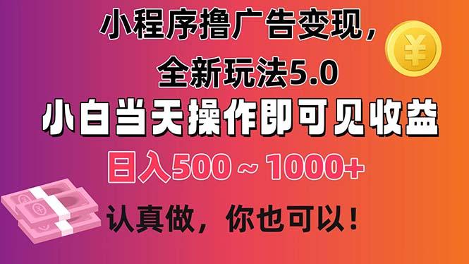 小程序撸广告变现，全新玩法5.0，小白当天操作即可上手，日收益 500~1000+-识享社