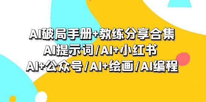 (9351期)AI破局手册+教练分享合集：AI提示词/AI+小红书 /AI+公众号/AI+绘画/AI编程-识享社